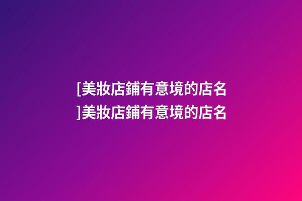 [美妝店鋪有意境的店名]美妝店鋪有意境的店名-第1張-店鋪起名-玄機派